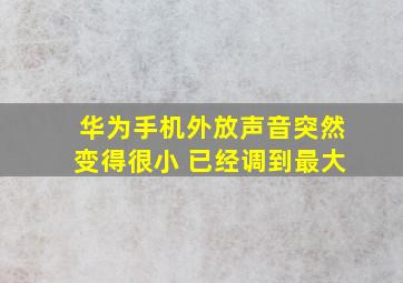 华为手机外放声音突然变得很小 已经调到最大